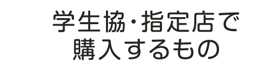 学生協・指定店で購入するもの