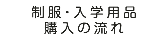 制服・入学用品購入の流れ